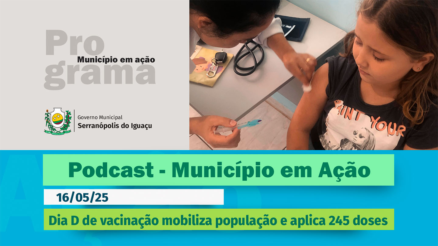 #Podcast – Dia D de vacinação mobiliza população e aplica 245 doses –(16/05/2025)